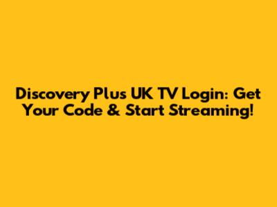 Discovery Plus UK TV Login: Get Your Code & Start Streaming!