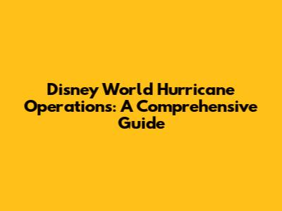 Disney World Hurricane Operations: A Comprehensive Guide