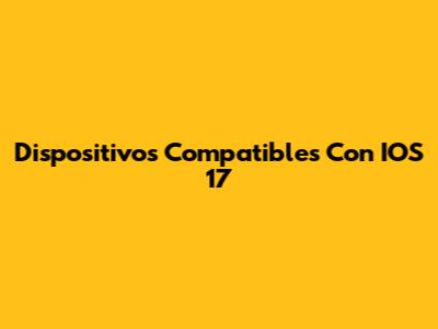 Dispositivos Compatibles Con IOS 17