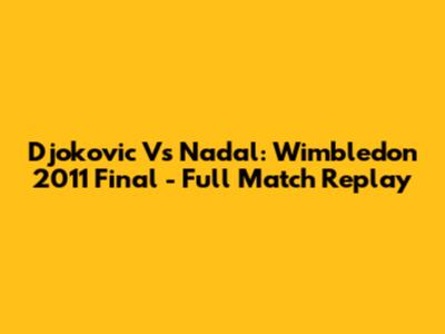 Djokovic Vs Nadal: Wimbledon 2011 Final - Full Match Replay