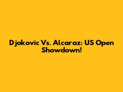 Djokovic Vs. Alcaraz: US Open Showdown!