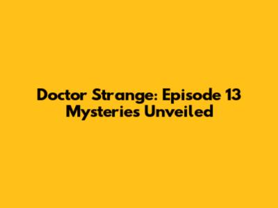 Doctor Strange: Episode 13 Mysteries Unveiled