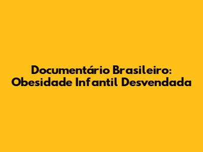 Documentário Brasileiro: Obesidade Infantil Desvendada
