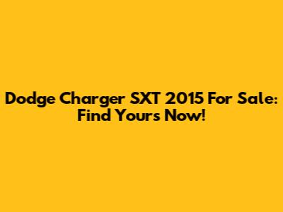 Dodge Charger SXT 2015 For Sale: Find Yours Now!