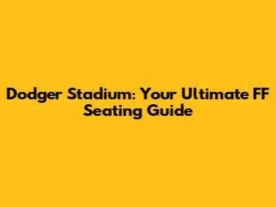 Dodger Stadium: Your Ultimate FF Seating Guide