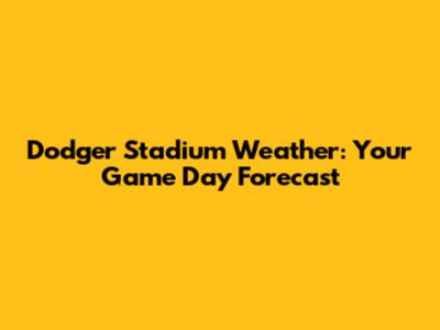 Dodger Stadium Weather: Your Game Day Forecast