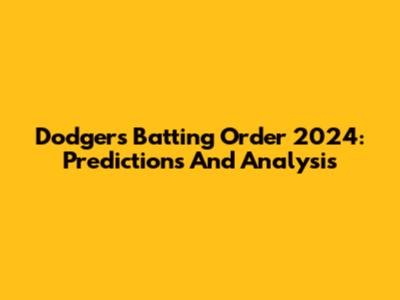 Dodgers Batting Order 2024: Predictions And Analysis