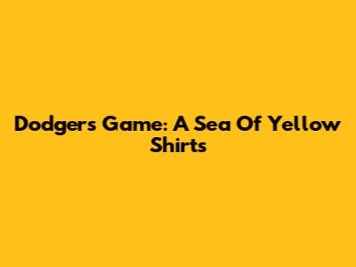 Dodgers Game: A Sea Of Yellow Shirts