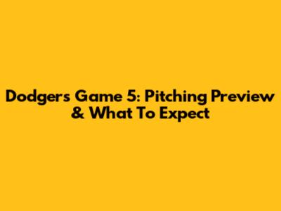 Dodgers Game 5: Pitching Preview & What To Expect