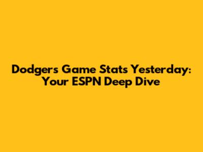 Dodgers Game Stats Yesterday: Your ESPN Deep Dive