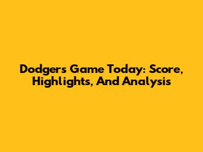 Dodgers Game Today: Score, Highlights, And Analysis