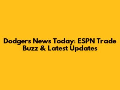 Dodgers News Today: ESPN Trade Buzz & Latest Updates