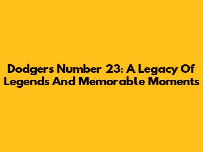 Dodgers Number 23: A Legacy Of Legends And Memorable Moments