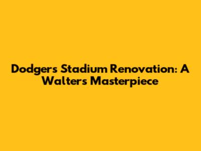 Dodgers Stadium Renovation: A Walters' Masterpiece