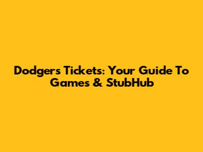 Dodgers Tickets: Your Guide To Games & StubHub