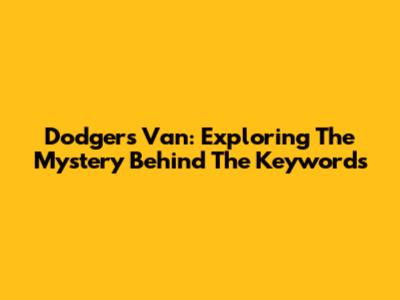 Dodgers Van: Exploring The Mystery Behind The Keywords
