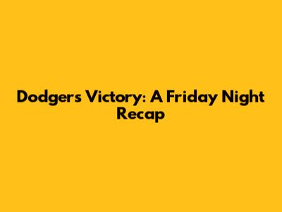 Dodgers Victory: A Friday Night Recap