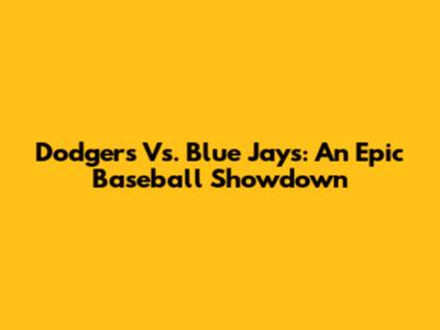 Dodgers Vs. Blue Jays: An Epic Baseball Showdown