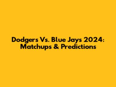 Dodgers Vs. Blue Jays 2024: Matchups & Predictions