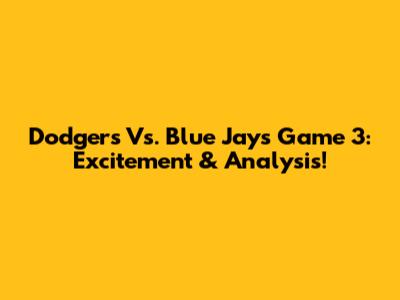 Dodgers Vs. Blue Jays Game 3: Excitement & Analysis!