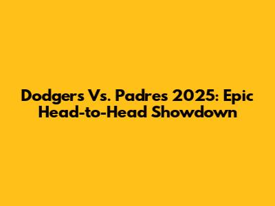 Dodgers Vs. Padres 2025: Epic Head-to-Head Showdown