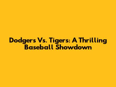 Dodgers Vs. Tigers: A Thrilling Baseball Showdown