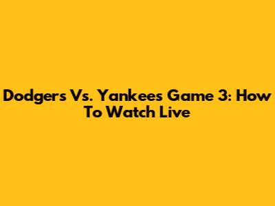 Dodgers Vs. Yankees Game 3: How To Watch Live