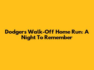 Dodgers Walk-Off Home Run: A Night To Remember