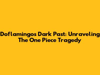 Doflamingo's Dark Past: Unraveling The One Piece Tragedy