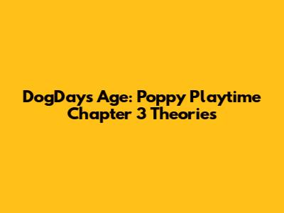 DogDay's Age: Poppy Playtime Chapter 3 Theories