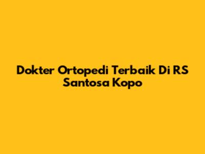 Dokter Ortopedi Terbaik Di RS Santosa Kopo