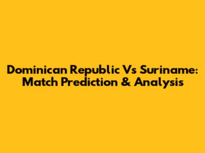 Dominican Republic Vs Suriname: Match Prediction & Analysis