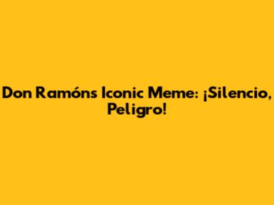 Don Ramón's Iconic Meme: ¡Silencio, Peligro!