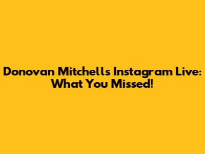 Donovan Mitchell's Instagram Live: What You Missed!