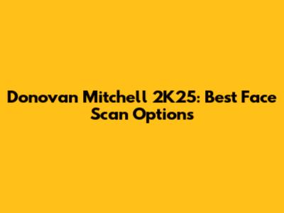 Donovan Mitchell 2K25: Best Face Scan Options