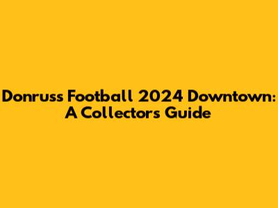 Donruss Football 2024 Downtown: A Collector's Guide