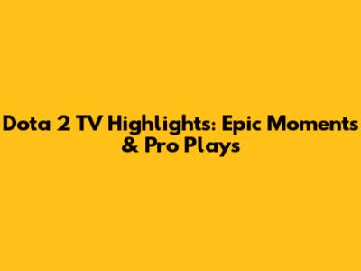 Dota 2 TV Highlights: Epic Moments & Pro Plays
