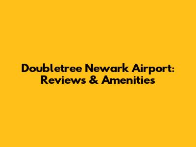 Doubletree Newark Airport: Reviews & Amenities