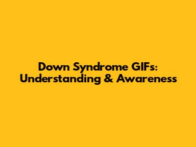 Down Syndrome GIFs: Understanding & Awareness