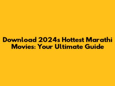 Download 2024's Hottest Marathi Movies: Your Ultimate Guide