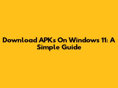 Download APKs On Windows 11: A Simple Guide
