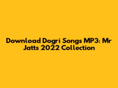 Download Dogri Songs MP3: Mr Jatt's 2022 Collection