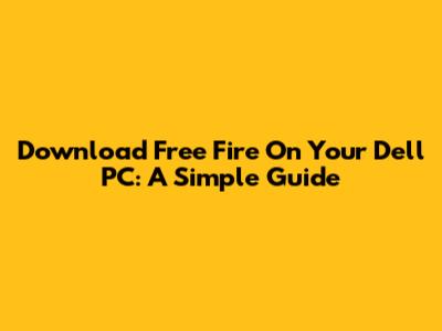 Download Free Fire On Your Dell PC: A Simple Guide