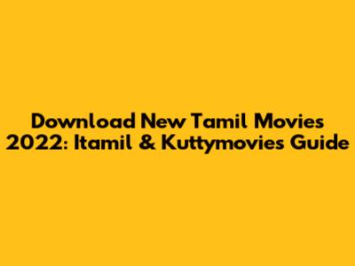 Download New Tamil Movies 2022: Itamil & Kuttymovies Guide