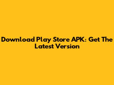 Download Play Store APK: Get The Latest Version