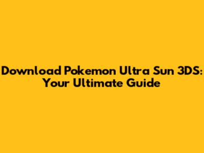 Download Pokemon Ultra Sun 3DS: Your Ultimate Guide