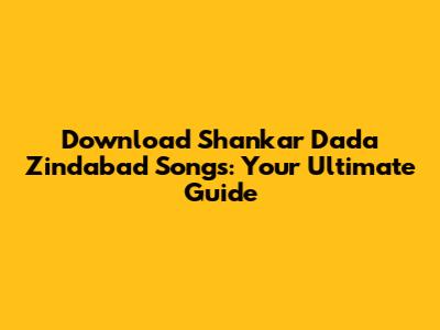 Download Shankar Dada Zindabad Songs: Your Ultimate Guide