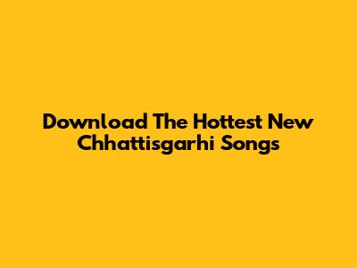 Download The Hottest New Chhattisgarhi Songs