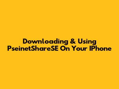 Downloading & Using PseinetShareSE On Your IPhone