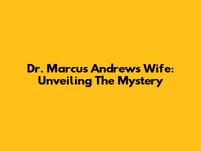 Dr. Marcus Andrews' Wife: Unveiling The Mystery